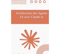 Architecture des Agents IA avec Claude IA: Du No-Code aux Solutions Multi-Agents : Guide de Conception Pas à Pas