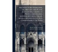 Architecture françoise, ou, Recueil des plans, elevations, coupes et profils des eglises, maisons royales, palais, hôtels & edifices les plus consideÌ rables de Paris
