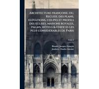 Architecture françoise, ou, Recueil des plans, elevations, coupes et profils des eglises, maisons royales, palais, hôtels & edifices les plus consideÌ rables de Paris