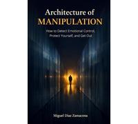 Architecture of Manipulation: How to Detect Emotional Control, Protect Yourself, and Get Out