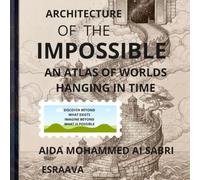 Architecture of the Impossible : An Atlas of Worlds Hanging in Time