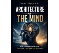 ARCHITECTURE OF THE MIND: How to Reprogram Your Thinking, Emotions, and Behavior