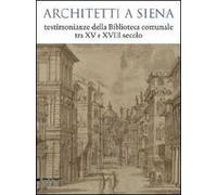 Architetti a Siena. Testimonianze della Biblioteca comunale tra XV e XVIII secolo. Catalogo della mostra (Siena, 19 dicembre 2009-12 aprile 2010). Ediz. illustrata