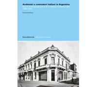 Architetti e costruttori italiani in Argentina. Storie di emigrazione e di mobilità professionale 1880-1974. Ediz. illustrata