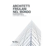 Architetti friulani nel mondo. Raccolta di esperienze di professionisti fr...
