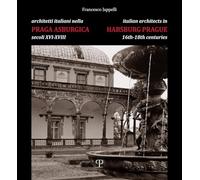 Architetti italiani nella Praga asburgica secoli XVI-XVIII. Pittori e decoratori, scultori e stuccatori, scalpellini e maestranze. Ediz. bilingue: Secoli Xvi-xviii / Xvi-xviii Centuries