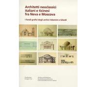 Architetti neoclassici italiani e ticinesi fra Neva e Moscova. I fondi grafici degli archivi Adamini e Gilardi