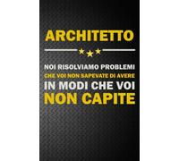 ARCHITETTO: NOI RISOLVIAMO PROBLEMI CHE VOI NON SAPEVATE DI AVERE IN MODI CHE VOI NON CAPITE Idea Libro, Regalo, Professione, Mestiere, Lavoro, Taccuino, Journal, Blocco, Quaderno