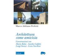 Architettura come amicizia. Conversazioni con Mario Botta, Aurelio Galfetti, Luigi Snozzi, Livio Vacchini