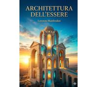 Architettura dell’Essere: 22 forme dell’esperienza umana e 7 processi interiori per costruire consapevolmente la propria vita