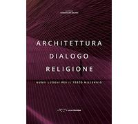 Architettura dialogo religione. Nuovi luoghi per il terzo millennio