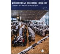 Architettura e biblioteche pubbliche. Progettare i nuovi spazi di un servi...