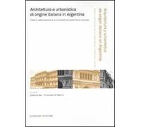 Architettura e urbanistica di origine italiana in Argentina. Tutela e valorizzazione di uno straordinario patrimonio culturale. Ediz. italiana e spagnola