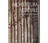Architettura medievale. La pietra e la figura. Ediz. a colori