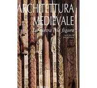 Architettura medievale. La pietra e la figura. Ediz. illustrata