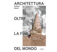 Architettura oltre la fine del mondo. Ediz. illustrata
