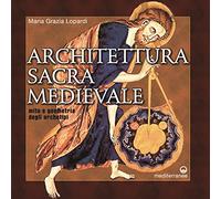 Architettura sacra medievale. Mito e geometria degli archetipi. Ediz. illustrata