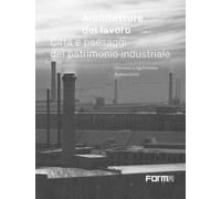 Architetture del lavoro. Città e paesaggi del patrimonio industri