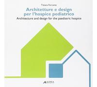 Architetture e design per l'hospice pediatrico-Architecture and design for the paediatric hospice. Ediz. multilingue