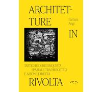 Architetture in rivolta. Tattiche di riconquista spaziale tra progetto e azione diretta. Ediz. illustrata