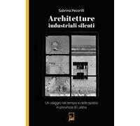 Architetture industriali silenti. Un viaggio nel tempo e nello spazio in provincia di Latina