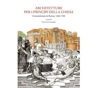 Architetture per i principi della Chiesa. Committenze in Roma 1400-1700