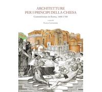 Architetture Per I Principi Della Chiesa. Committenze In Roma 1400-1700 -