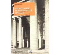 Architetture per una identità italiana. Progetti e opere per fare gli ital...