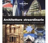 Architetture straordinarie. Le costruzioni più sensazionali del mondo. E i luoghi dove vederle. Ediz. illustrata