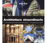 Architetture straordinarie. Le costruzioni più sensazionali del mondo. E i luoghi dove vederle. Ediz. illustrata