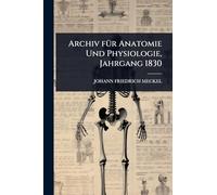 Archiv fÃ1/4r Anatomie Und Physiologie, Jahrgang 1830