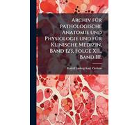 Archiv fÃ1/4r pathologische Anatomie und Physiologie und fÃ1/4r Klinische Medizin, Band 123, Folge XII., Band III.