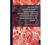 Archiv fÃ1/4r pathologische Anatomie und Physiologie und fÃ1/4r Klinische Medizin, Band 123, Folge XII., Band III.