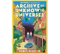 Archive of Unknown Universes: A Genre-Bending Novel Exploring Love, Conflict, and Alternate Realities During the El Salvadoran Civil War