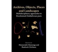 Archives, Objects, Places and Landscapes: Multidisciplinary approaches to Decolonised Zimbabwean Pasts