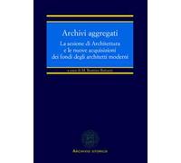Archivi aggregati. La sezione di architettura e le nuove acquisizioni dei fondi degli architetti moderni