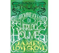 Libri James Lovegrove - Archivi Cthulhu. Gli Abominevoli Casi Di Sherlock Holmes
