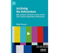 Archiving the Referendum: BBC Scotland’s Television Archive and the 2014 Scottish Independence Referendum