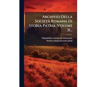 Archivio Della SocietÃ Romana Di Storia Patria, Volume 31...