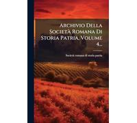 Archivio Della SocietÃ Romana Di Storia Patria, Volume 4...