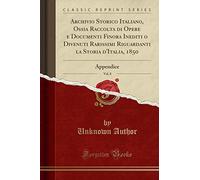 Archivio Storico Italiano, Ossia Raccolta di Opere e Documenti Finora Inediti o Divenuti Rarissimi Riguardanti la Storia d'Italia, 1850, Vol. 8: Appendice (Classic Reprint)