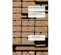 Archivologie. Theorien des Archivs in Philosophie, Medien und Künsten (Kaleidogramme Bd. 30)