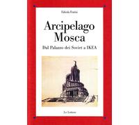Arcipelago Mosca. Dal palazzo dei Soviet a Ikea - Fratini Fabiola