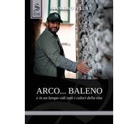 Arco... baleno e in un lampo vidi tutti i colori della vita