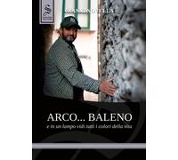 Arco... baleno e in un lampo vidi tutti i colori della vita - Novella Gian...