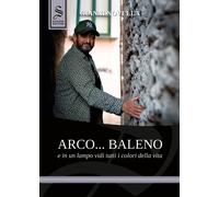 Arco... baleno e in un lampo vidi tutti i colori della vita