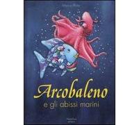 Arcobaleno e gli abissi marini. Ediz. illustrata