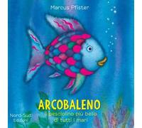 Arcobaleno, il pesciolino più bello di tutti i mari. Ediz. illustrata