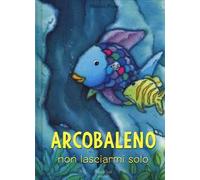 Arcobaleno non lasciarmi solo. Ediz. a colori