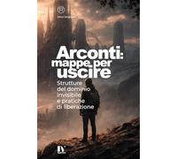 ARCONTI: MAPPE PER USCIRE: Strutture del dominio invisibile e pratiche di liberazione